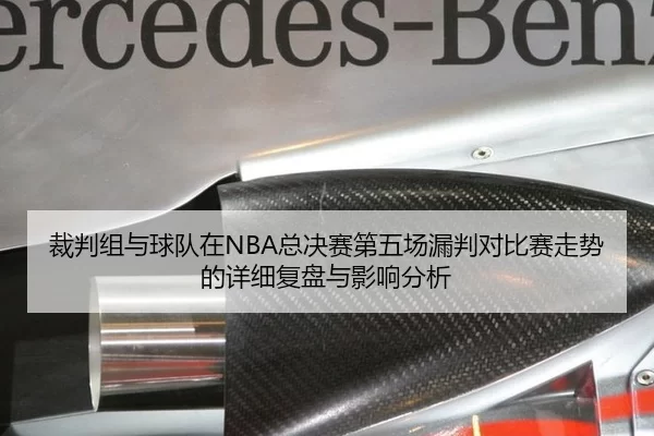 裁判组与球队在NBA总决赛第五场漏判对比赛走势的详细复盘与影响分析